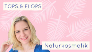 Naturkosmetik Tops und Flops 2019